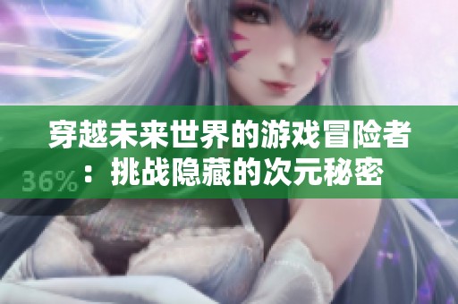 穿越未来世界的游戏冒险者：挑战隐藏的次元秘密