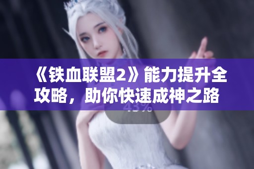 《铁血联盟2》能力提升全攻略，助你快速成神之路