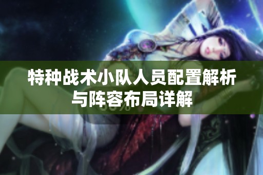特种战术小队人员配置解析与阵容布局详解