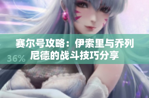赛尔号攻略：伊索里与乔列尼德的战斗技巧分享