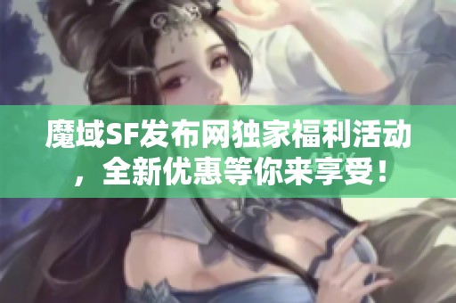 魔域SF发布网独家福利活动，全新优惠等你来享受！