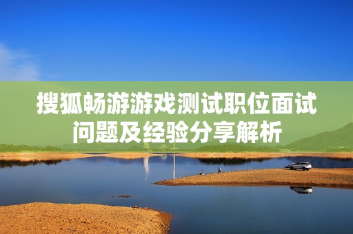 搜狐畅游游戏测试职位面试问题及经验分享解析