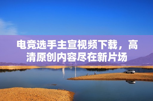 电竞选手主宣视频下载，高清原创内容尽在新片场