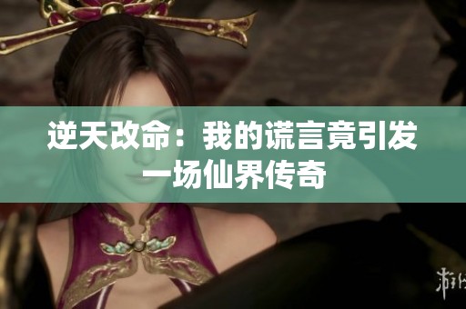 逆天改命：我的谎言竟引发一场仙界传奇
