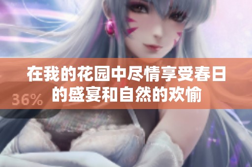 在我的花园中尽情享受春日的盛宴和自然的欢愉