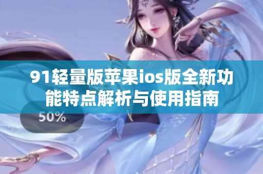 91轻量版苹果ios版全新功能特点解析与使用指南