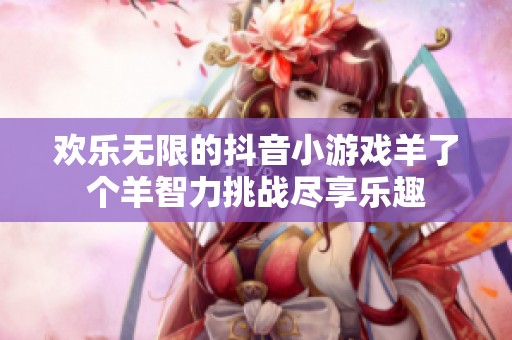 欢乐无限的抖音小游戏羊了个羊智力挑战尽享乐趣