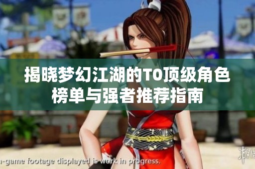 揭晓梦幻江湖的T0顶级角色榜单与强者推荐指南