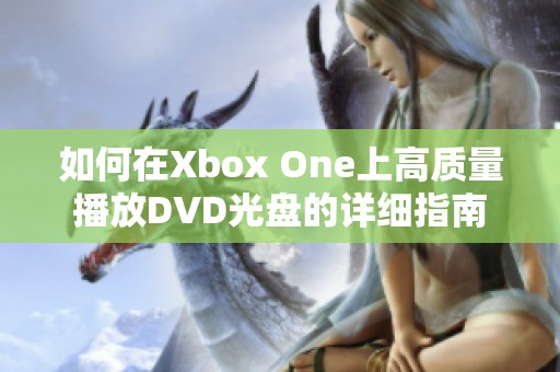 如何在Xbox One上高质量播放DVD光盘的详细指南
