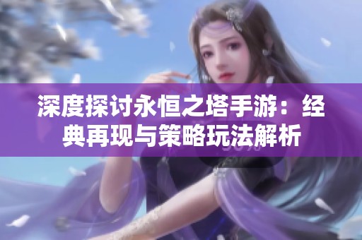 深度探讨永恒之塔手游：经典再现与策略玩法解析