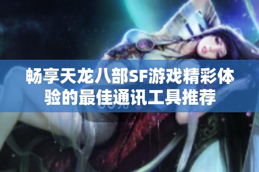 畅享天龙八部SF游戏精彩体验的最佳通讯工具推荐