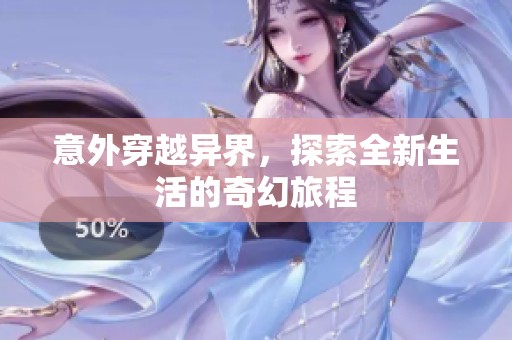 意外穿越异界，探索全新生活的奇幻旅程