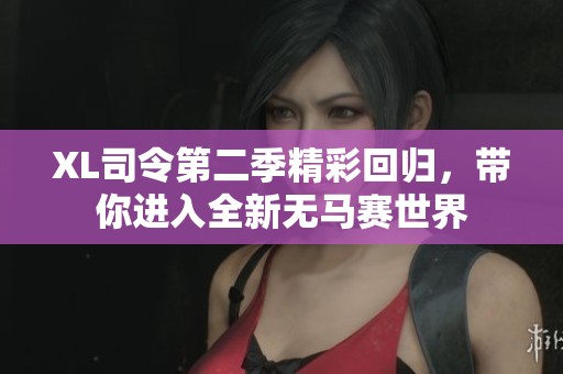 XL司令第二季精彩回归，带你进入全新无马赛世界