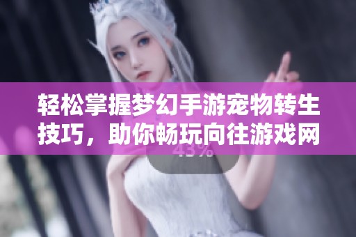 轻松掌握梦幻手游宠物转生技巧，助你畅玩向往游戏网