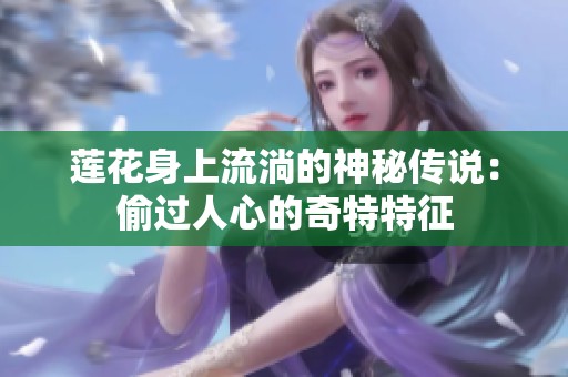 莲花身上流淌的神秘传说：偷过人心的奇特特征