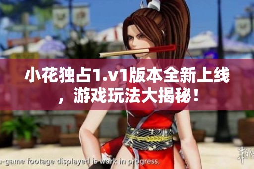 小花独占1.v1版本全新上线，游戏玩法大揭秘！
