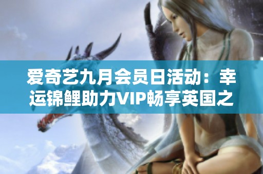 爱奇艺九月会员日活动：幸运锦鲤助力VIP畅享英国之旅