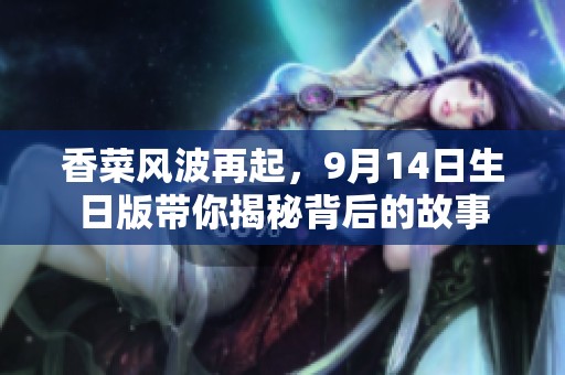 香菜风波再起，9月14日生日版带你揭秘背后的故事