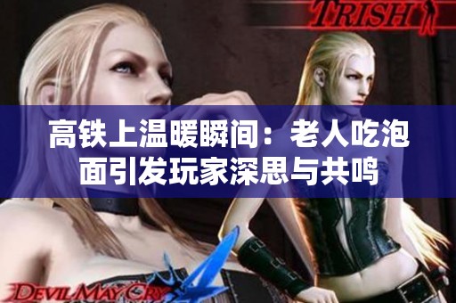 高铁上温暖瞬间：老人吃泡面引发玩家深思与共鸣