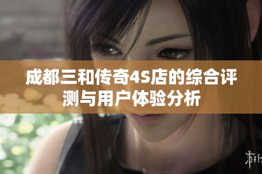 成都三和传奇4S店的综合评测与用户体验分析