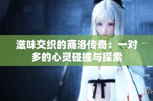 滋味交织的商洛传奇：一对多的心灵碰撞与探索
