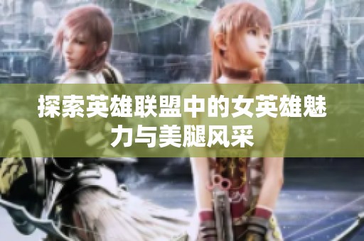 探索英雄联盟中的女英雄魅力与美腿风采