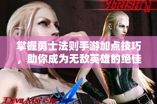 掌握勇士法则手游加点技巧，助你成为无敌英雄的绝佳攻略