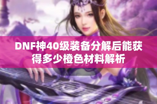 DNF神40级装备分解后能获得多少橙色材料解析