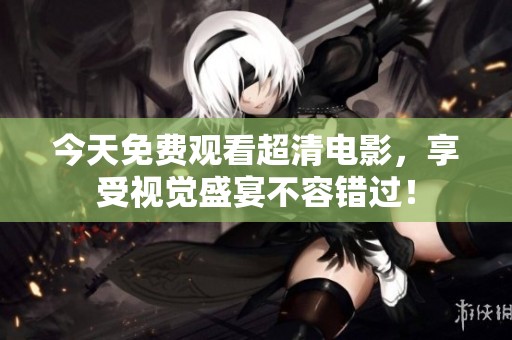 今天免费观看超清电影，享受视觉盛宴不容错过！