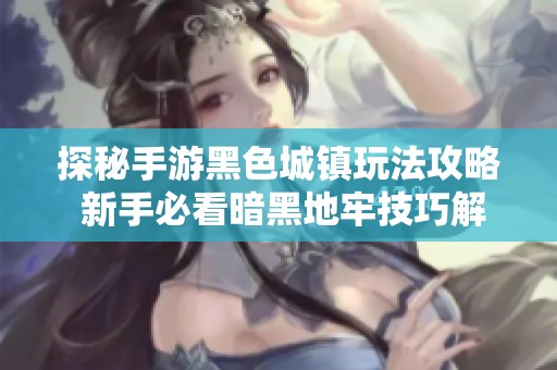 探秘手游黑色城镇玩法攻略 新手必看暗黑地牢技巧解析