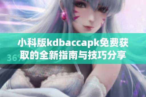 小科版kdbaccapk免费获取的全新指南与技巧分享