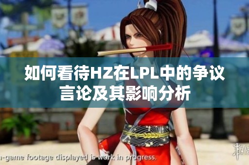 如何看待HZ在LPL中的争议言论及其影响分析