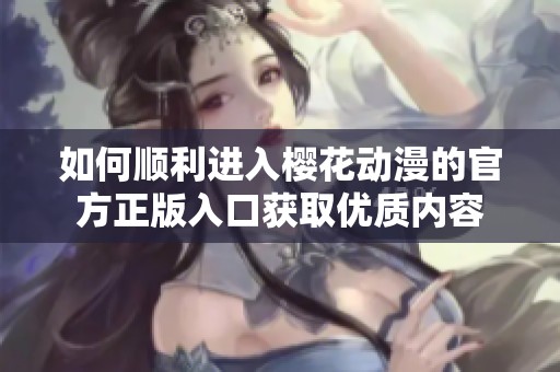 如何顺利进入樱花动漫的官方正版入口获取优质内容
