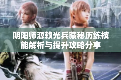 阴阳师源赖光兵藏秘历练技能解析与提升攻略分享