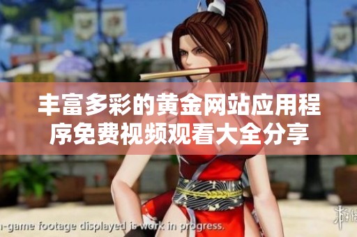 丰富多彩的黄金网站应用程序免费视频观看大全分享