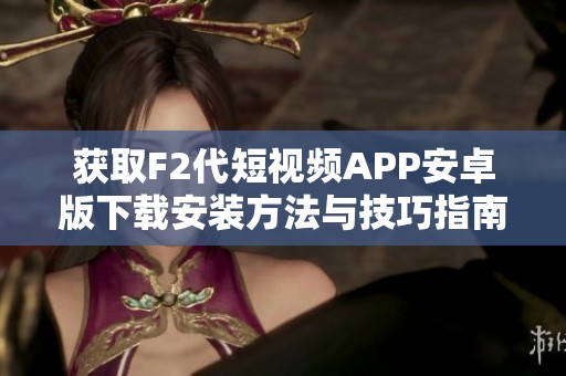 获取F2代短视频APP安卓版下载安装方法与技巧指南