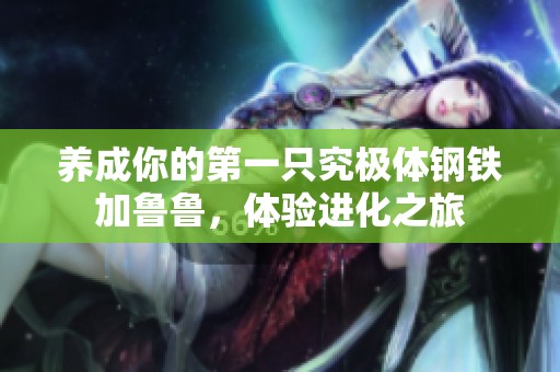 养成你的第一只究极体钢铁加鲁鲁，体验进化之旅