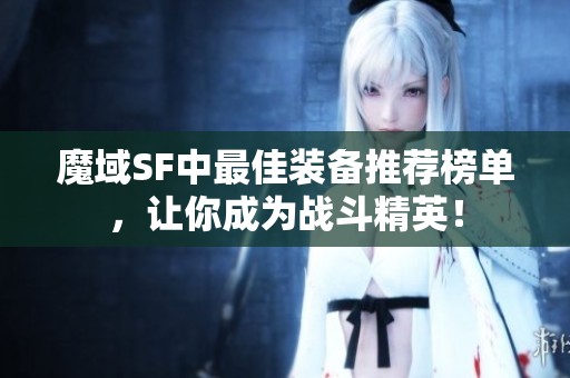 魔域SF中最佳装备推荐榜单，让你成为战斗精英！