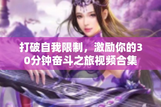 打破自我限制，激励你的30分钟奋斗之旅视频合集