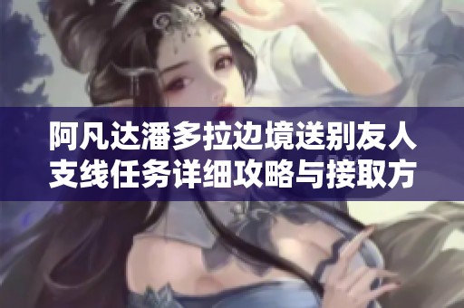 阿凡达潘多拉边境送别友人支线任务详细攻略与接取方法解析