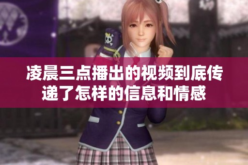 凌晨三点播出的视频到底传递了怎样的信息和情感