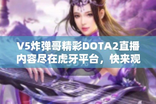 V5炸弹哥精彩DOTA2直播内容尽在虎牙平台，快来观看吧