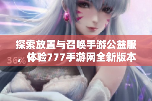 探索放置与召唤手游公益服，体验777手游网全新版本乐趣
