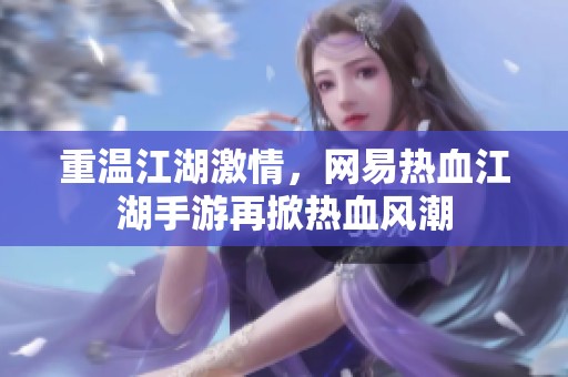 重温江湖激情，网易热血江湖手游再掀热血风潮