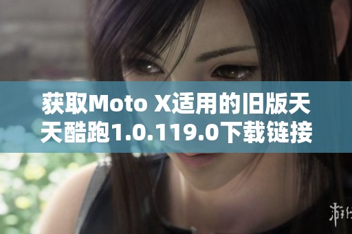 获取Moto X适用的旧版天天酷跑1.0.119.0下载链接与攻略