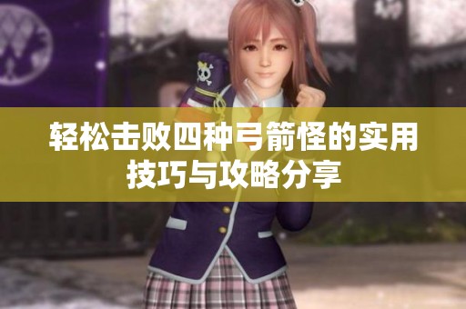 轻松击败四种弓箭怪的实用技巧与攻略分享