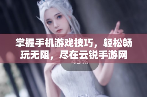 掌握手机游戏技巧，轻松畅玩无阻，尽在云锐手游网