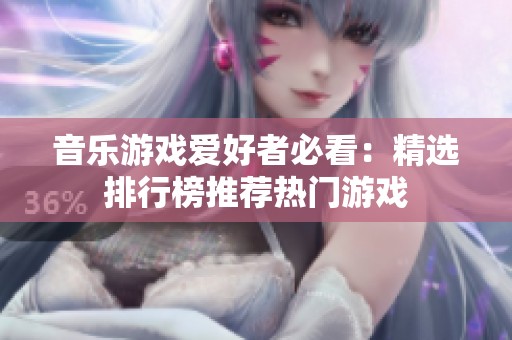 音乐游戏爱好者必看：精选排行榜推荐热门游戏