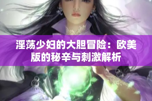 淫荡少妇的大胆冒险：欧美版的秘辛与刺激解析