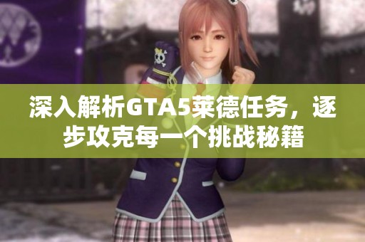 深入解析GTA5莱德任务，逐步攻克每一个挑战秘籍